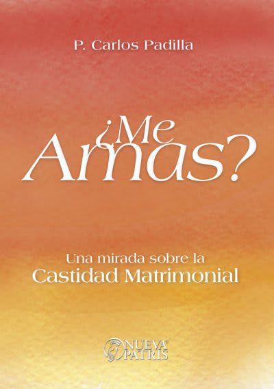 Me Amas? Una mirada sobre la castidad matrimonial  - Spanish Version Book - P. Carlos Padilla