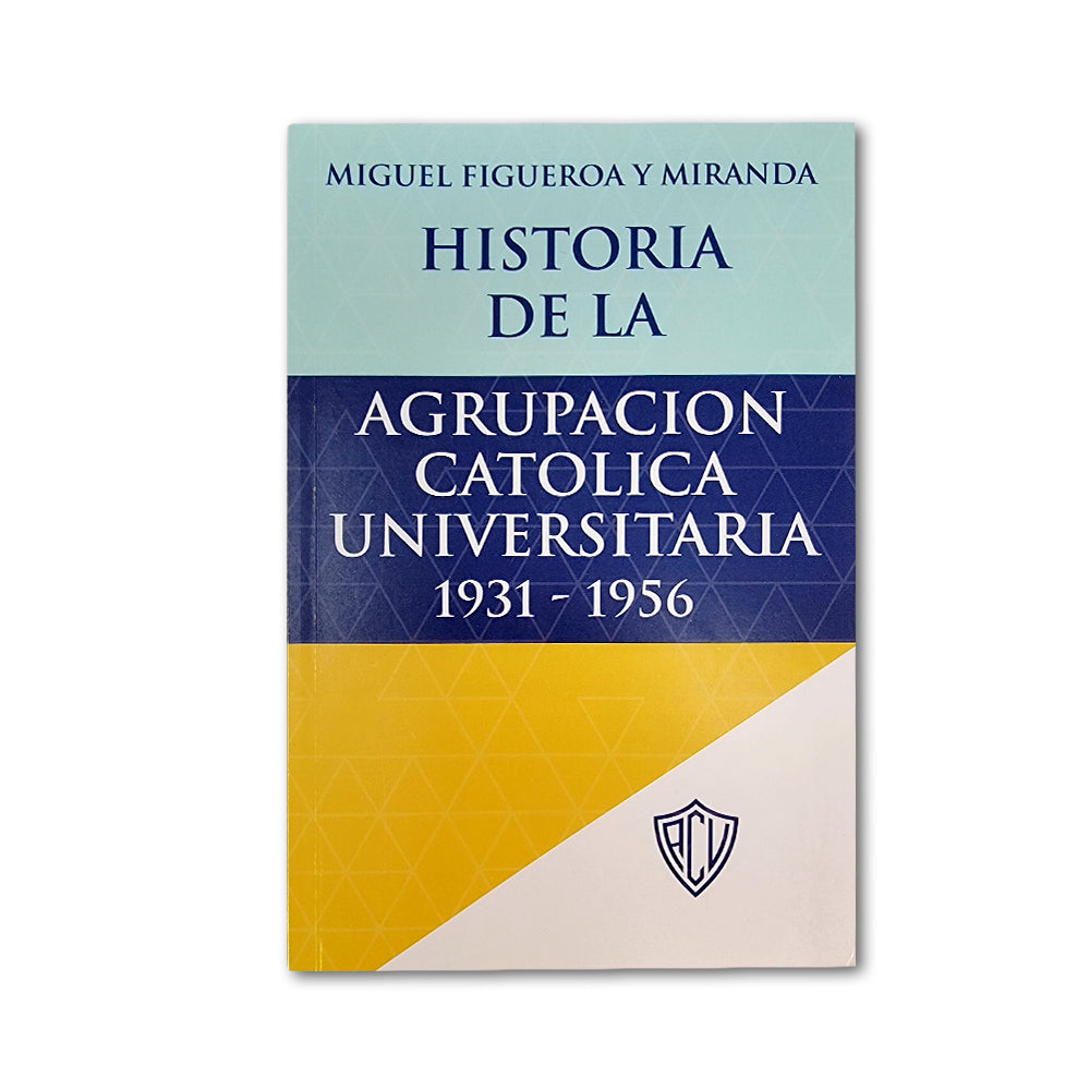 Historia de la Agrupación Católica Universitaria - By Muguel Figueroa y Miranda - Spanish Version