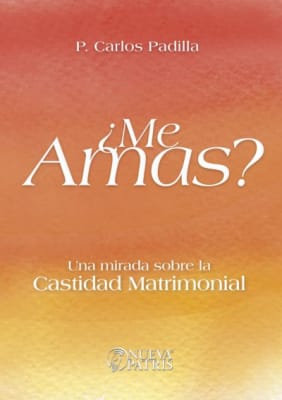 ¿Me Amas? Una mirada sobre la castidad matrimonial - P. Carlos Padilla
